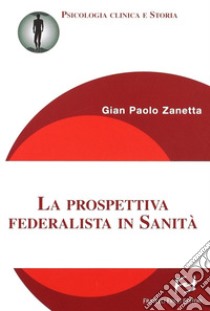 La prospettiva federalista in sanità libro di Zanetta G. Paolo