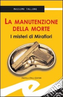 La manutenzione della morte. I misteri di Mirafiori libro di Tallone Massimo