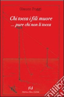 Chi tocca i fili muore... pure chi non li tocca... libro di Poggi Glauco