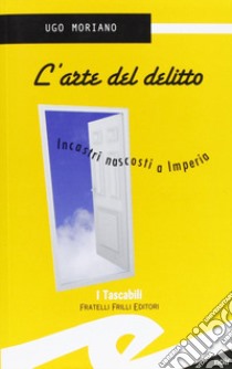 L'arte del delitto. Incastri nascosti a Imperia libro di Moriano Ugo