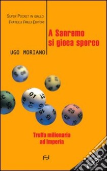 A Sanremo si gioca sporco. Truffa milionaria ad Imperia libro di Moriano Ugo