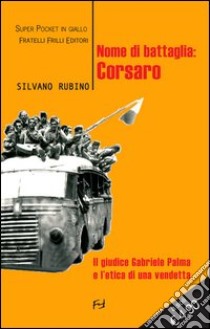 Nome di battaglia: Corsaro. Il giudice Gabriele Palma e l'etica di una vendetta libro di Rubino Silvano