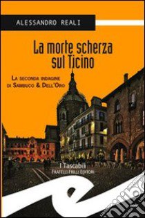 La morte scherza sul Ticino. La seconda indagine di Sambuco & Dell'Oro libro di Reali Alessandro