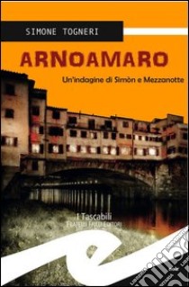 Arnoamaro. Un'indagine di Simòn e mezzanotte libro di Togneri Simone