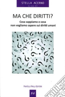 Ma che diritti ? Cosa sappiamo e cosa non vogliamo sapere sui diritti umani libro di Acerno S. (cur.)