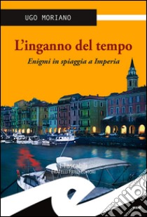 L'inganno del tempo. Enigmi in spiaggia a Imperia libro di Moriano Ugo