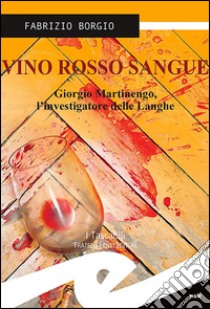 Vino rosso sangue. Giorgio Martinengo, l'investigatore delle Langhe libro di Borgio Fabrizio