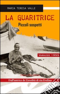 La guaritrice. Piccoli sospetti. Varazze 1955 libro di Valle Maria Teresa