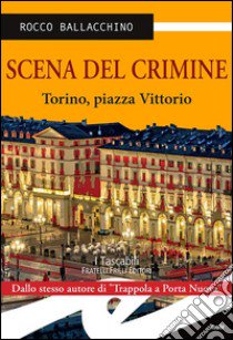 Scena del crimine. Torino, piazza Vittorio libro di Ballacchino Rocco