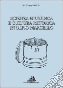 Scienza giuridica e cultura retorica in Ulpio Marcello libro di Querzoli Serena