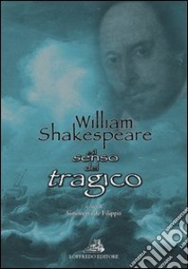 William Shakespeare e il senso del tragico. Ediz. italiana e inglese libro di De Filippis S. (cur.)