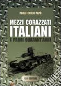 Mezzi corazzati italiani. i primi quarant'anni libro di Papò Paolo Emilio