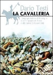 La cavalleria. L'impiego tattico dalle origini alla carica Isbuscenkij libro di Testi Dario