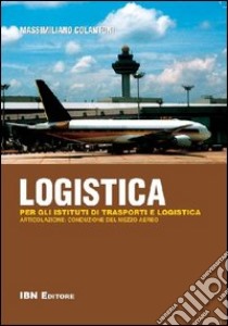 Logistica. Per gli istituti di trasporti e logistica. Articolazione: conduzione del mezzo aereo. Per le Scuole superiori. Con espansione online libro di Colantoni Massimiliano