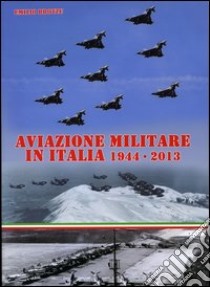 Aviazione militare in Italia 1944-2013. Ediz. illustrata libro di Brotzu Emilio