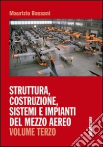 Struttura, costruzione, sistemi e impianti del mezzo aereo. Per gli Ist. tecnici. Vol. 3 libro di Bassani Maurizio