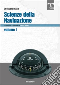 Scienze della navigazione articolazione conduzione del mezzo navale. Per gli Ist. tecnici nautici. Vol. 1 libro di Rizza Consuelo