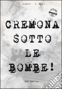 Cremona sotto le bombe! Incursioni aeree sul territorio cremonese libro di Alberti Agostino; Merli Stefano