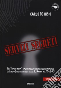 Servizi segreti. Gli «uomini ombra» italiani nella seconda guerra mondiale e i (troppi) misteri insoluti della R. marina nel 1940-43 libro di De Risio Carlo