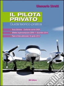 Il pilota privato. Guida teorico-pratica. Conforme norme EASA libro di Stretti Giancarlo