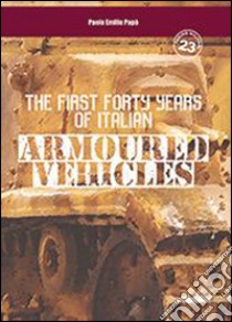 The first forty years of italian armoured vehicles. An illustrated book on italian tanks. Ediz. illustrata libro di Papò Paolo Emilio