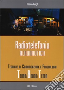 Radiotelefonia aeronautica. Tecniche di comunicazione e fraseologia terra/bordo/terra libro di Gigli Piero