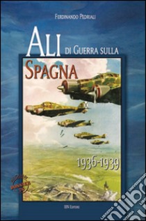 Ali di guerra sulla Spagna (1936-1939) libro di Pedriali Ferdinando