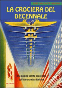 La crociera del decennale. Una pagina scritta con onore dall'Aeronautica Italiana libro di Ratti Veneziani Piero Carlo