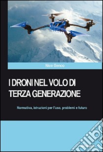 I droni nel volo di terza generazione. Normativa, istruzioni per l'uso problemi e futuro libro di Genco Nico