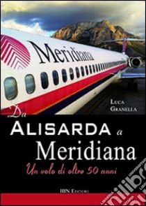 Da Alisarda a Meridiana. Un volo di oltre 50 anni libro di Granella Luca