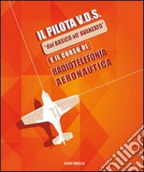 Il pilota V.D.S. «dal basico all'avanzato» e il corso di radiotelefonia aeronautica libro di Faiella Luigi