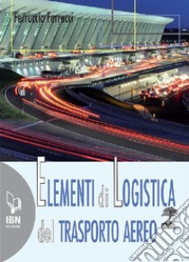 Elementi di logistica del trasporto aereo. Con espansione online libro di Ferrucci Ferruccio