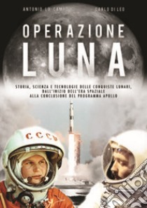 Operazione Luna. Storia, scienza e tecnologie delle conquiste lunari, dall'inizio dell'era spaziale alla conclusione del programma Apollo libro di Lo Campo Antonio; Di Leo Carlo