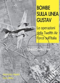 Bombe sulla Linea Gustav. Le operazioni della Twelfth Air Force sull'Italia. Gennaio-aprile 1944 libro di Alberti Agostino; Merli Luca