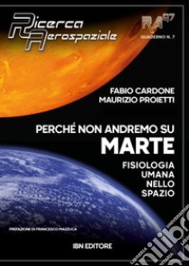 Perché non andremo su Marte. Fisiologia umana sullo spazio libro di Cardone Fabio; Proietti Maurizio; Mazzuca F. (cur.)