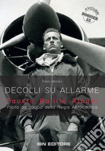 Decolli su allarme. Fausto Balilla Albani, pilota da caccia della Regia Aeronautica libro di Mazzini Paolo