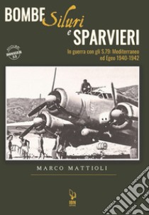 Bombe siluri e sparvieri. In guerra con gli S.79: Mediterraneo ed Egeo (1940-1942) libro di Mattioli Marco