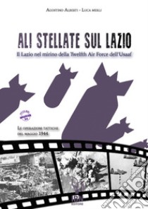 Ali stellate sul Lazio. Il Lazio nel mirino della Twelfth Air Force dell'Usaaf. Le operazioni tattiche del maggio 1944 libro di Alberti Agostino; Merli Luca