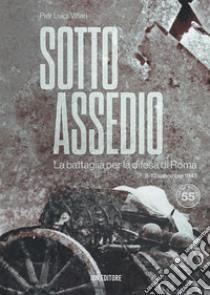 Sotto assedio. La battaglia per la difesa di Roma (8-10 settembre 1943) libro di Villari Pier Luigi