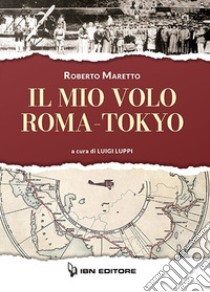 Il mio volo Roma-Tokyo libro di Maretto Roberto; Luppi L. (cur.)