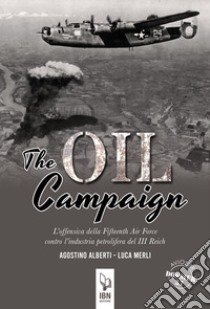 The Oil Compaign. L'offensiva della Fifteenth Air Force contro l'industria petrolifera del III Reich libro di Alberti Agostino; Merli Luca