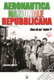 Aeronautica Nazionale Repubblicana. Fine di un «mito»? libro di Alberti Agostino