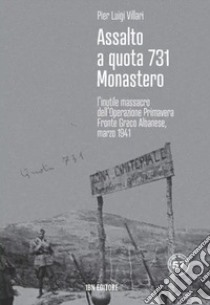 Assalto a quota 731 Monastero. L'inutile massacro dell'Operazione Primavera. Fronte greco-albanese, marzo 1941 libro di Villari Pier Luigi