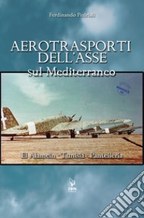 Aerotrasporti dell'asse sul mediterraneo El Alamein - Tunisia - Pantelleria libro di Pedriali Ferdinando