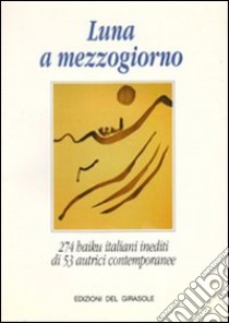 Luna a mezzogiorno. 274 haiku italiani inediti libro