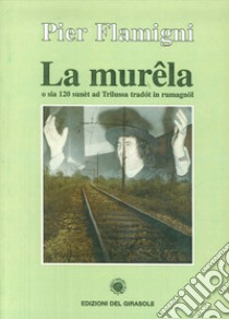 La murela. O sia 120 sunèt ad Trilussa tradòt in rumagnol libro di Flamigni Pier