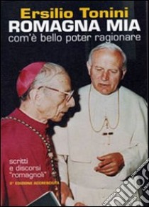 Romagna mia. Com'è bello poter ragionare. Scritti e discorsi romagnoli libro di Tonini Ersilio