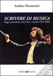 Scrivere di musica. Saggi, recensioni, interviste e inediti 1981-2004 libro di Maramotti Andrea