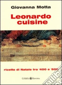 Leonardo cuisine. Ricette di Natale tra '400 e '500 libro di Motta Giovanna