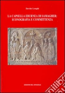 La capsella eburnea di Samagher: iconografia e committenza libro di Longhi Davide